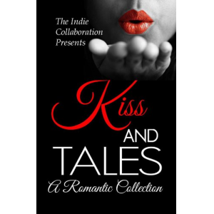 Kiss and Tales: A Romantic Collection (The Indie Collaboration Presents)