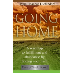 Going Home: A roadmap to fulfillment and abundance by finding your truth (Core of Steel Series : The Guide to Personal Development)