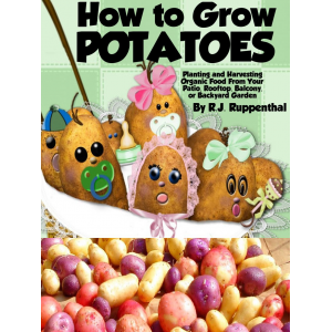How to Grow Potatoes: Planting and Harvesting Organic Food From Your Patio, Rooftop, Balcony, or Backyard Garden (26-page Booklet)