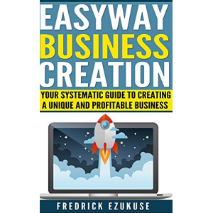 Easyway business creation: Systematic guide to create a unique and profitable Business