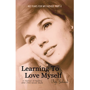 No Tears for my Father: Part 2: LEARNING to LOVE MYSELF: A memoir of healing through love after child sexual abuse