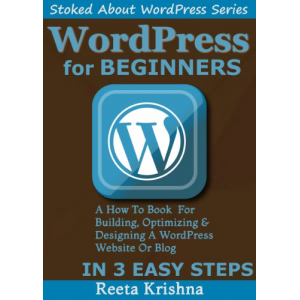 WordPress For Beginners: A How-To Book For Building, Optimizing And Designing A WordPress Website Or Blog From Scratch. In 3 Easy Steps! (Stoked About WordPress Series)