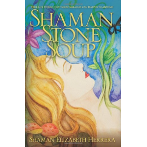 Shaman Stone Soup: True-Life Stories That Show Miracles Can Happen to Anyone!