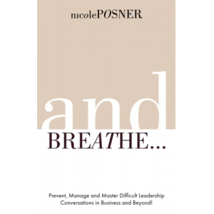 And Breathe...: Prevent, Manage and Master Difficult Leadership Conversations in Business and Beyond!