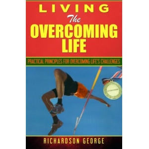 Living The Overcoming Life: Practical Principles For Overcoming Life's Challenges