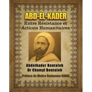 ABD-EL-KADER - Entre Résistance et Actions Humanitaires (Préface de Maître Redouane RAHAL