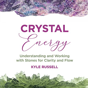 Crystal Energy: Understanding and Working with Stones for Clarity and Flow