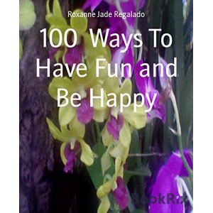 100  Ways To Have Fun and Be Happy: 100  Ways To Overcome Boredom and Depression