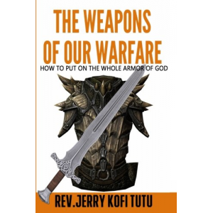 The Weapons of Our Warfare: How to Put On The Whole Armor of God