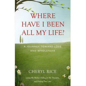 Where Have I Been All My Life?: A Journey Toward Love and Wholeness