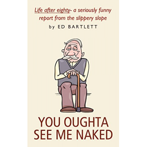 You Oughta See Me Naked: Life after eighty- a seriously funny report from the slippery slope