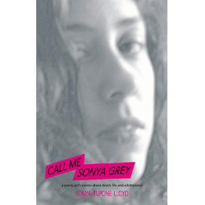 Call Me Sonya Grey: A Young Girl's Poems about Death, Life & Adolescence