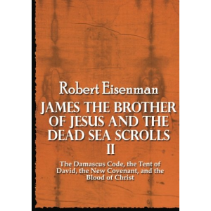 James the Brother of Jesus and the Dead Sea Scrolls II: The Damascus Code, the Tent of David, the New Covenant, and the Blood of Christ