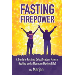 Fasting Firepower: A guide to fasting, detoxification, natural healing and a mountain moving life!