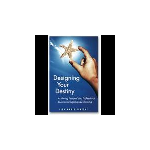 Designing Your Destiny: Achieving Personal and Professional Success though Upisde Thinking