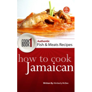 How to Cook Jamaican Cookbook 1: Authentic Fish & Meat Recipes (The Back to the Kitchen Cookbook Series)