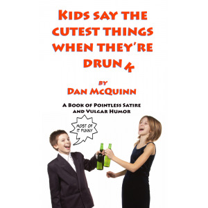 Kids Say The Cutest Things When They're Drunk, A Book of Pointless Satire and Vulgar Humor, Most of It Funny