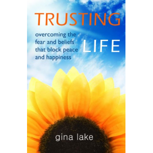 Trusting Life: Overcoming the Fear and Beliefs That Block Peace and Happiness