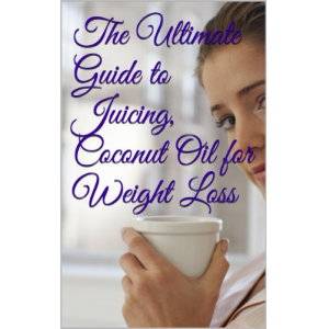 The Ultimate Guide to Juicing, Coconut Oil for Weight Loss