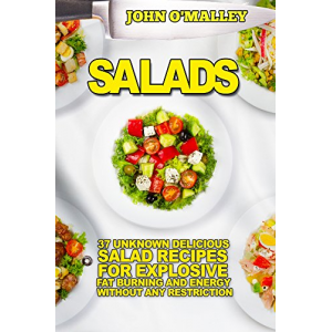 Salads: 37 Unknown Delicious Salad Recipes For Explosive Fat Burning And Energy Without Any Restriction (Salads, Salad Recipes,Salads For Weight Loss, Salads Recipes,Salads To Go)