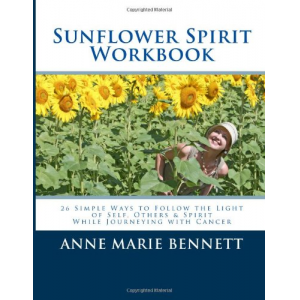 Sunflower Spirit: 26 Simple Ways to Follow the Light of Self, Others & Spirit While Journeying with Cancer