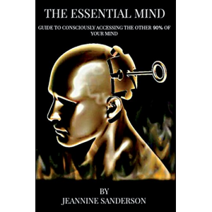 The Essential Mind: Guide to Consciously Accessing the Other 90% of Your Mind