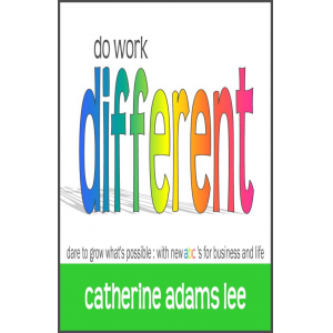do work different: dare to grow what's possible: with new abc's for business & life