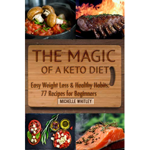 The Magic of a Keto Diet.  Easy Weight Loss & Healthy Habits: Seventy-Seven Recipes for Beginners