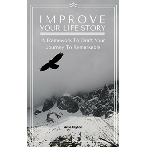 Improve Your Life Story: A Framework To Draft Your Journey To Remarkable