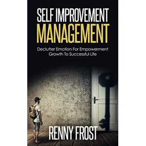 SELF-IMPROVEMENT MANAGEMENT: DECLUTTER EMOTION AND EMPOWER GROWTH TO A SUCCESSFUL LIFE (Free Yourself, Minimalism, Empower Growth, Mindfulness, Self Love)