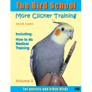 The Bird School. More Clicker Training for Parrots and Other Birds. Including: How to do Medical Training