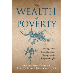 The Wealth of Poverty: Capitalizing the Opportunities of Poverty for the Kingdom of God by Rev. Dr. Tina Carter