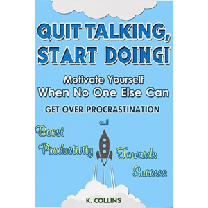 Quit Talking, Start Doing!  Motivate Yourself When No One Else Can: Get Over Procrastination and Boost Productivity towards Success (Productivity Tips, Getting Things Done, Habit Hacks)