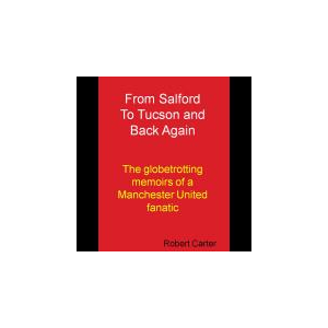 From Salford to Tucson and Back Again, The Globetrotting Memoirs of a Manchester United Fanatic