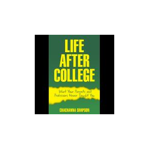 Life After College: What Your Parents and Professors Never Taught You