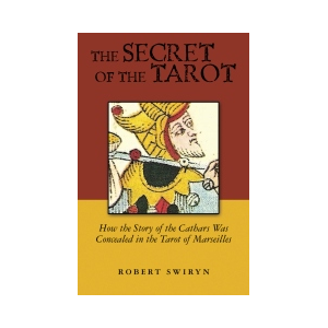 The Secret of the Tarot, How the Story of the Cathars was Concealed in the Tarot of Marseilles