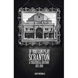 If You Can Play Scranton: A Theatrical History, 1871-2010 by Nancy McDonald