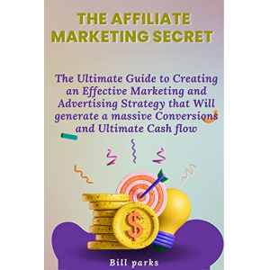 The affiliate marketing secret : The Ultimate Guide to Creating an Effective Marketing and Advertising Strategy that Will generate a massive Conversions and Ultimate Cash flow