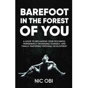 Barefoot in the Forest of You: A Guide to Reclaiming Your Muchness, Permanently Upgrading Yourself, and Finally Mastering Personal Development