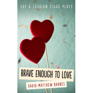 Brave Enough to Love: Gay and Lesbian Stage Plays