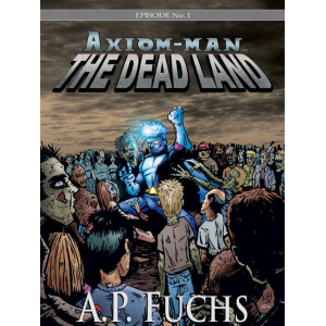 Axiom-man: The Dead Land (The Axiom-man Saga, Episode No. 1)