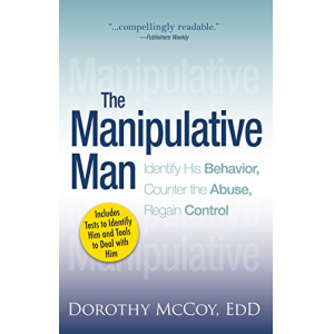 The Manipulative Man: Identify His Behavior, Counter the Abuse, Regain Control