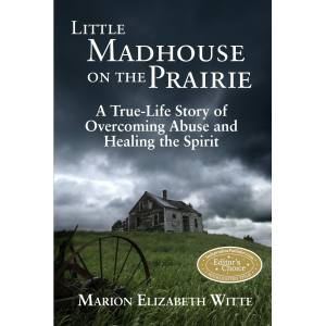 Little Madhouse on the Prairie: A True-Life Story of Overcoming Abuse and Healing the Spirit
