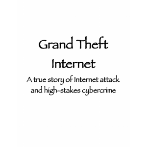 Grand Theft Internet: A true story of Internet attack and high-stakes cybercrime