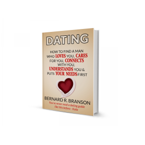 Dating: How to Find a Man Who Loves You, Cares For You, Connects With You, Understands You & Put Your Needs First