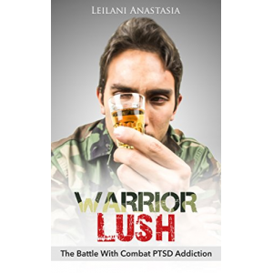 Warrior Lush: The Battle With Combat PTSD Addiction (The