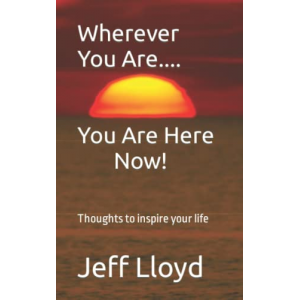 Wherever You Are... You Are Here Now!: Thoughts To Inspire Your Life