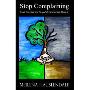 Stop Complaining: Your Guide to Living Life Instead of Complaining About it