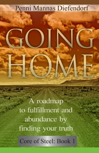Going Home: A roadmap to fulfillment and abundance by finding your truth (Core of Steel Series : The Guide to Personal Development)