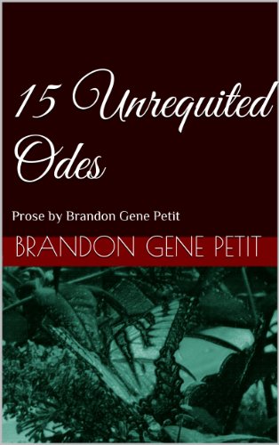 15 Unrequited Odes: Prose by Brandon Gene Petit